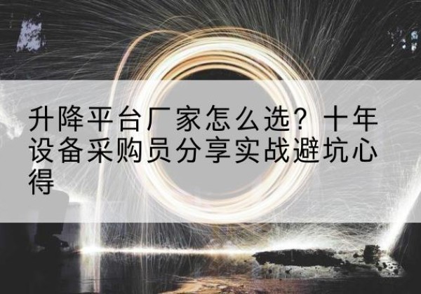 沿河升降平台厂家-怎么选？十年设备采购员分享实战避坑心得